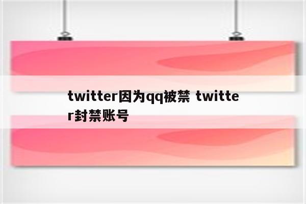 twitter因为qq被禁 twitter封禁账号