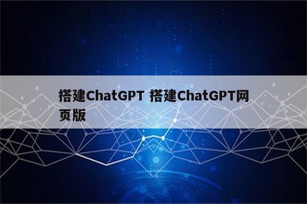 搭建ChatGPT 搭建ChatGPT网页版