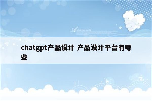 chatgpt产品设计 产品设计平台有哪些