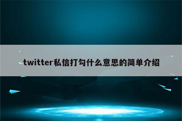 twitter私信打勾什么意思的简单介绍