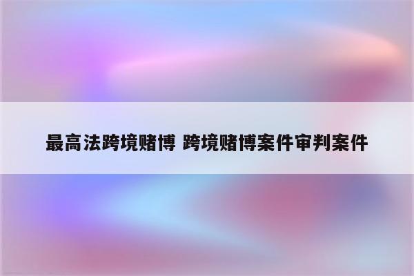 最高法跨境赌博 跨境赌博案件审判案件