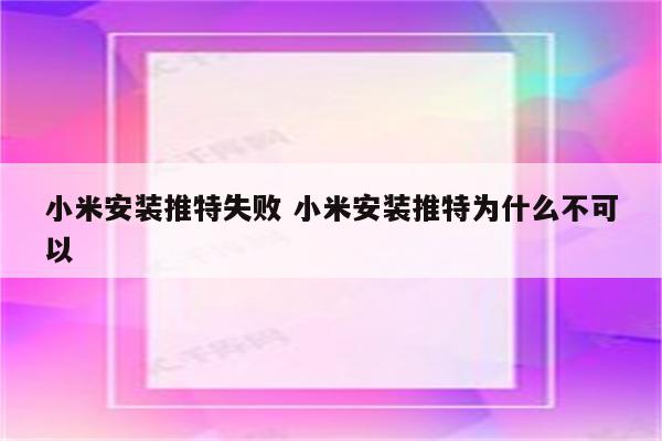 小米安装推特失败 小米安装推特为什么不可以