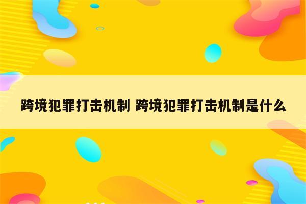 跨境犯罪打击机制 跨境犯罪打击机制是什么