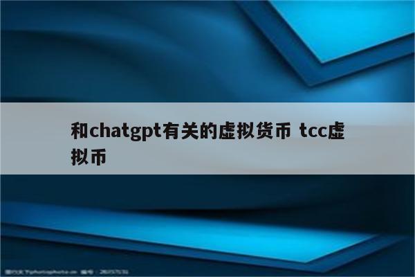 和chatgpt有关的虚拟货币 tcc虚拟币