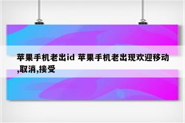 苹果手机老出id 苹果手机老出现欢迎移动,取消,接受