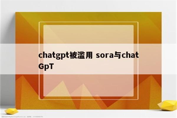 chatgpt被滥用 sora与chatGpT