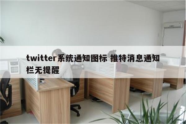 twitter系统通知图标 推特消息通知栏无提醒