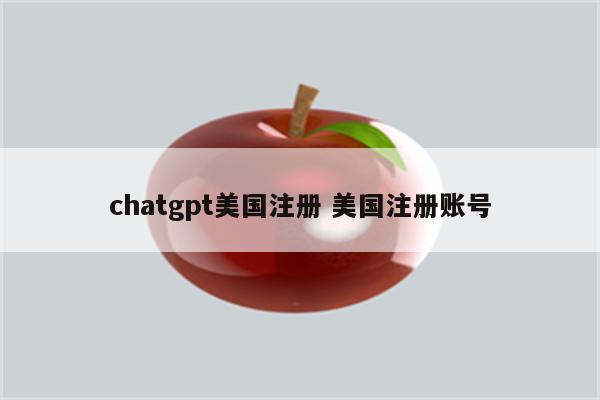 chatgpt美国注册 美国注册账号