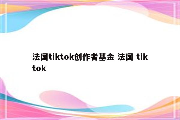 法国tiktok创作者基金 法国 tiktok