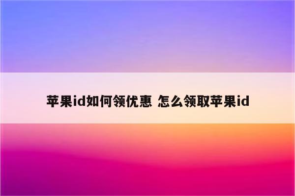 苹果id如何领优惠 怎么领取苹果id