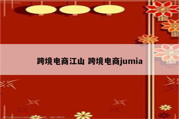 跨境电商江山 跨境电商jumia