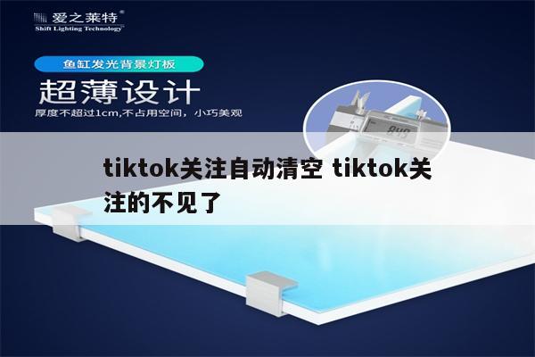 tiktok关注自动清空 tiktok关注的不见了