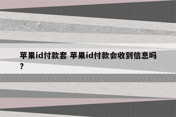 苹果id付款套 苹果id付款会收到信息吗?