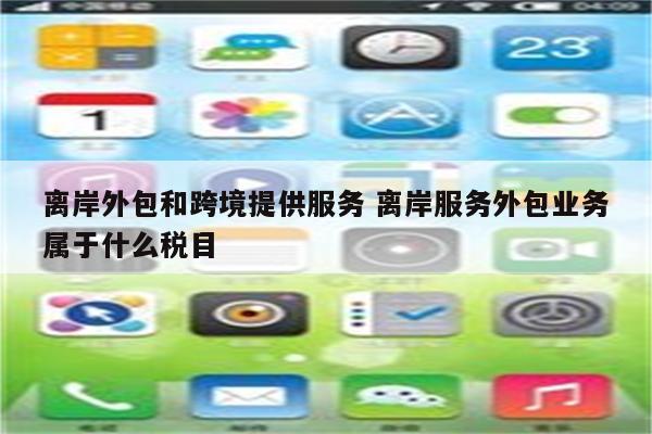 离岸外包和跨境提供服务 离岸服务外包业务属于什么税目