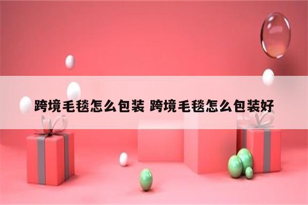 跨境毛毯怎么包装 跨境毛毯怎么包装好