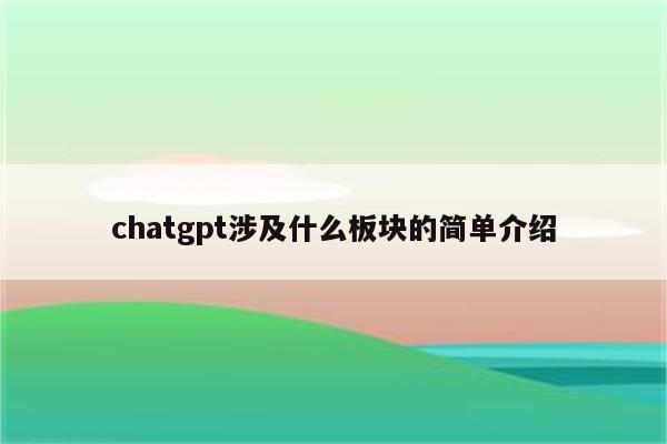 chatgpt涉及什么板块的简单介绍