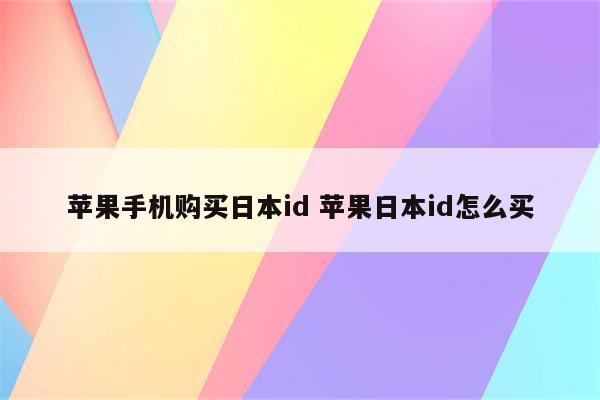 苹果手机购买日本id 苹果日本id怎么买