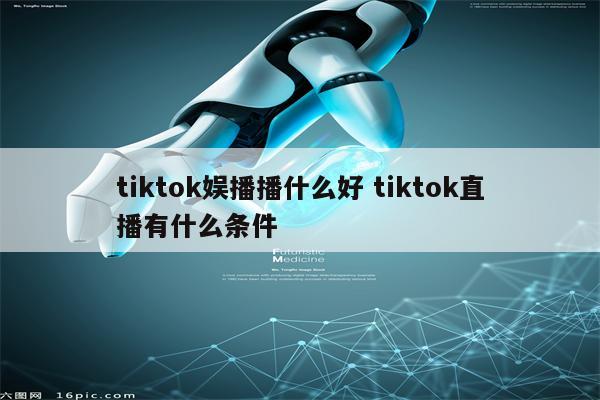 tiktok娱播播什么好 tiktok直播有什么条件