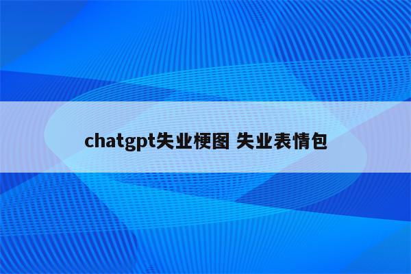 chatgpt失业梗图 失业表情包