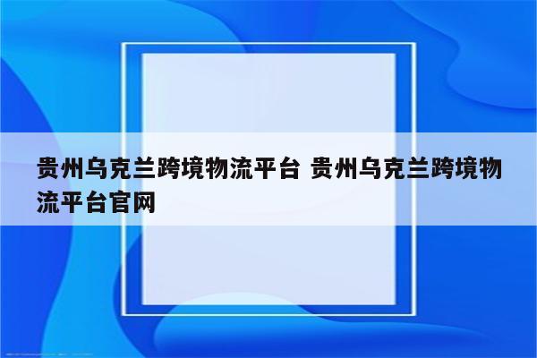 贵州乌克兰跨境物流平台 贵州乌克兰跨境物流平台官网