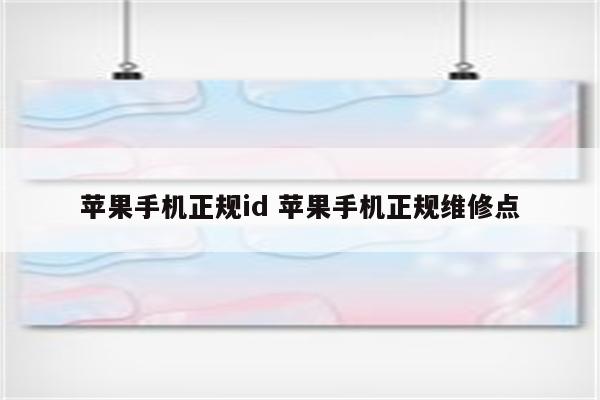 苹果手机正规id 苹果手机正规维修点