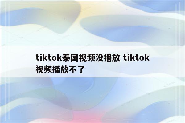 tiktok泰国视频没播放 tiktok视频播放不了