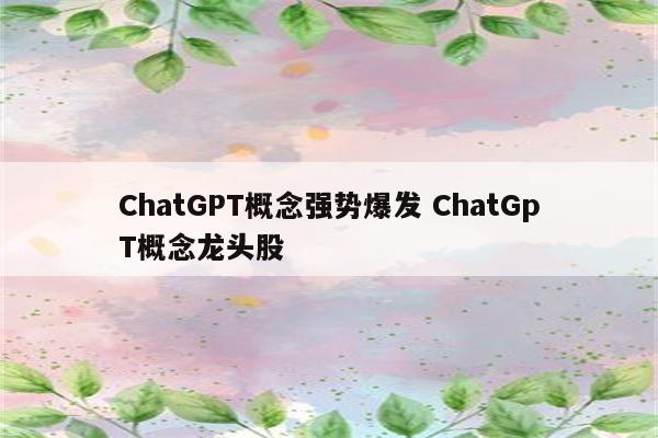 ChatGPT概念强势爆发 ChatGpT概念龙头股