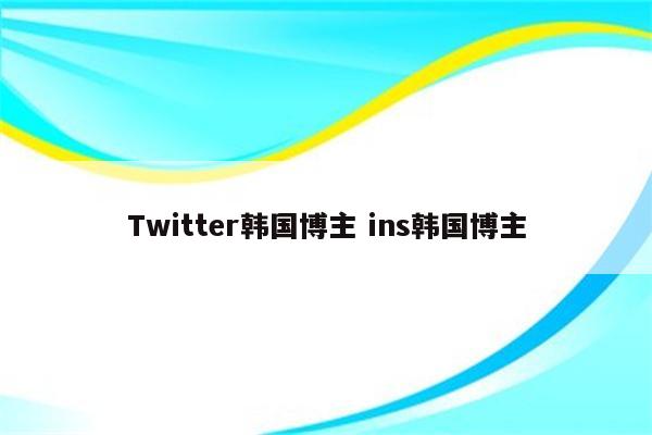 Twitter韩国博主 ins韩国博主