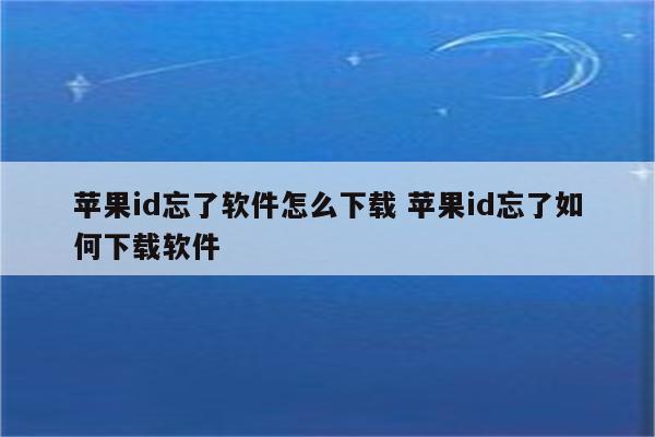 苹果id忘了软件怎么下载 苹果id忘了如何下载软件