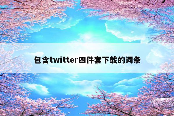 包含twitter四件套下载的词条