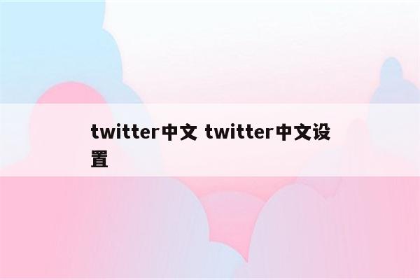 twitter中文 twitter中文设置