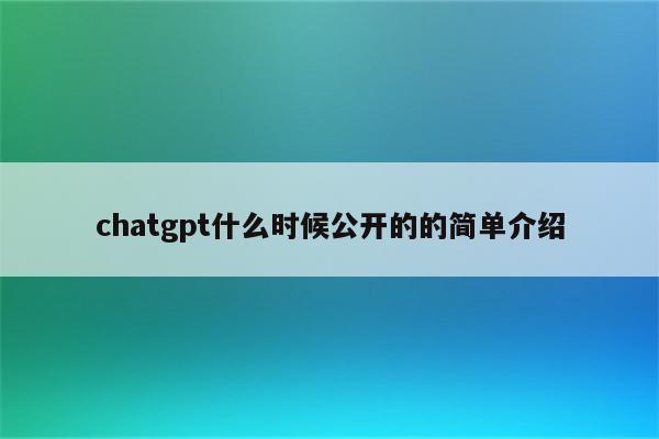 chatgpt什么时候公开的的简单介绍