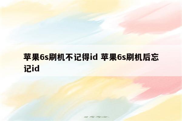 苹果6s刷机不记得id 苹果6s刷机后忘记id