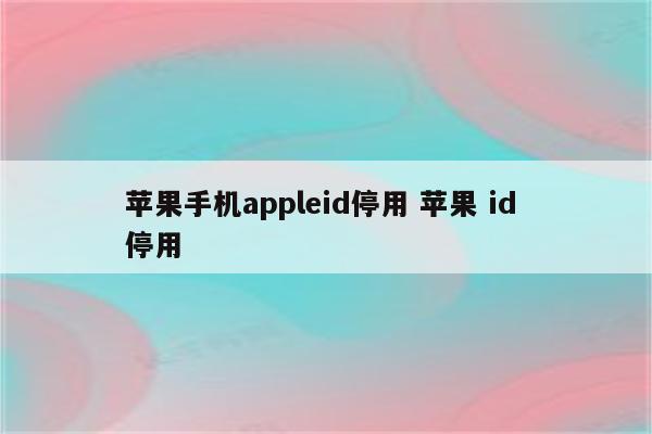 苹果手机appleid停用 苹果 id 停用