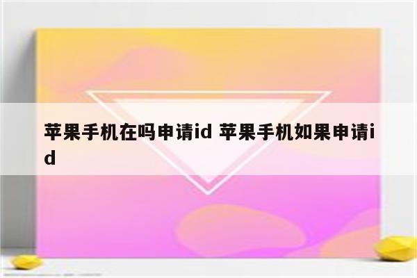 苹果手机在吗申请id 苹果手机如果申请id