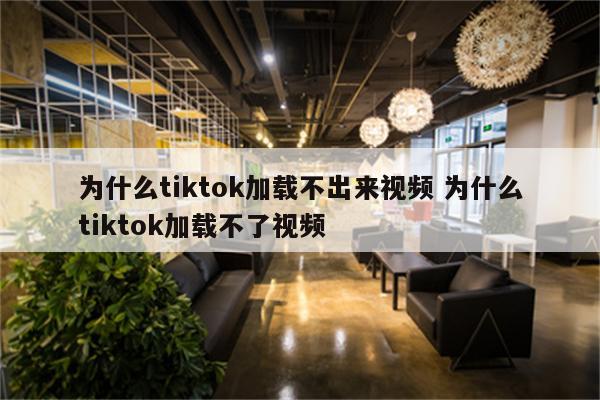 为什么tiktok加载不出来视频 为什么tiktok加载不了视频