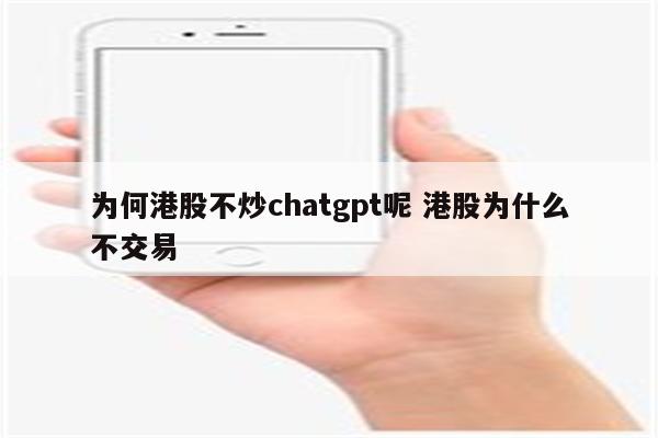 为何港股不炒chatgpt呢 港股为什么不交易