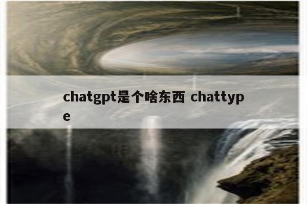 chatgpt是个啥东西 chattype