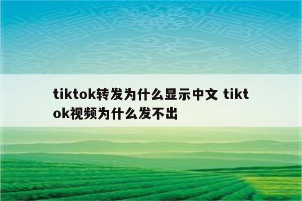 tiktok转发为什么显示中文 tiktok视频为什么发不出