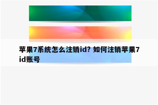 苹果7系统怎么注销id? 如何注销苹果7id账号