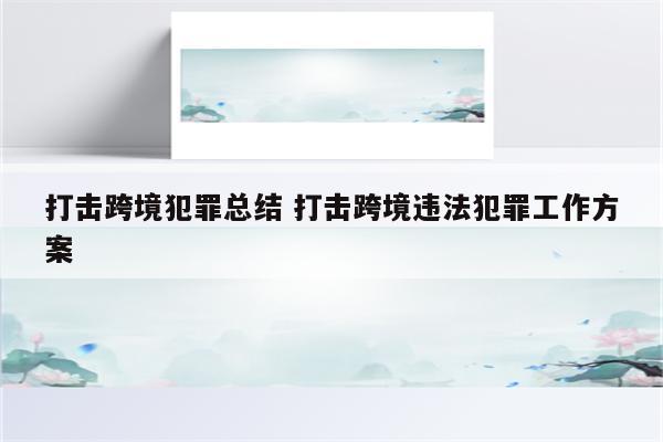 打击跨境犯罪总结 打击跨境违法犯罪工作方案