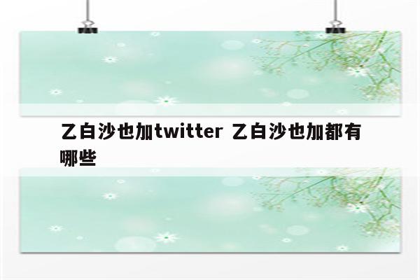 乙白沙也加twitter 乙白沙也加都有哪些