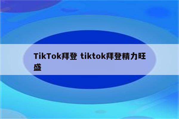 TikTok拜登 tiktok拜登精力旺盛