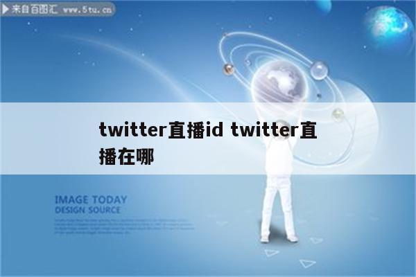 twitter直播id twitter直播在哪