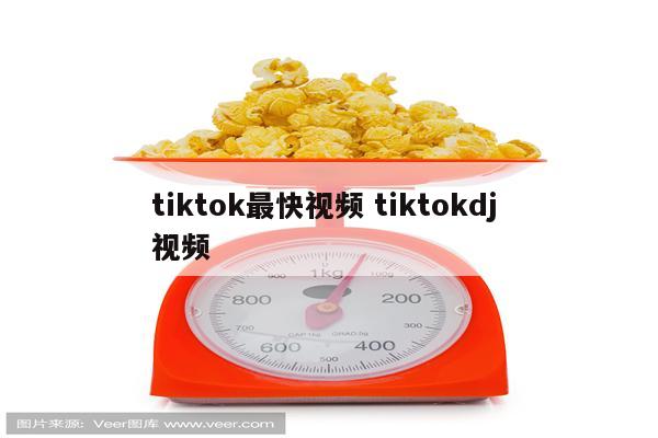 tiktok最快视频 tiktokdj 视频