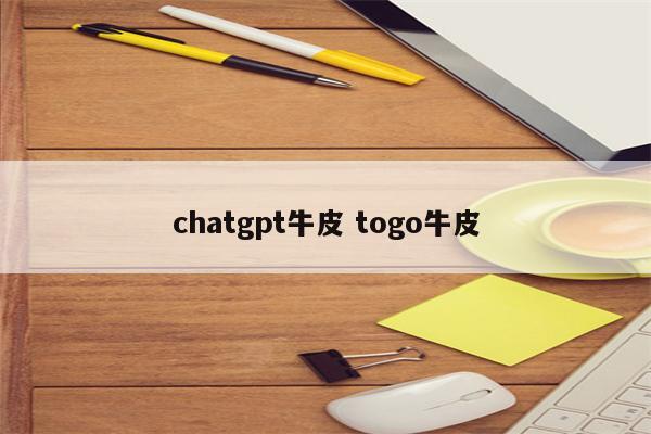 chatgpt牛皮 togo牛皮