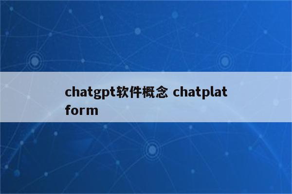 chatgpt软件概念 chatplatform