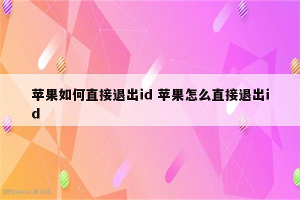 苹果如何直接退出id 苹果怎么直接退出id