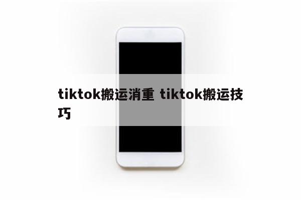 tiktok搬运消重 tiktok搬运技巧