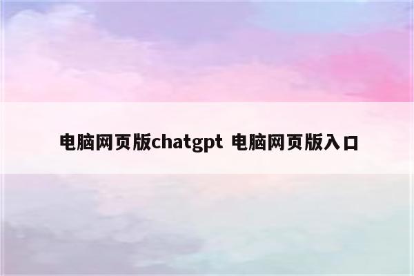 电脑网页版chatgpt 电脑网页版入口